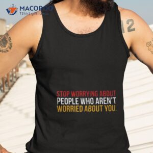 stop worrying about people who arent worried about you shirt tank top 3