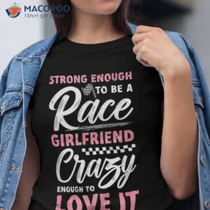 strong enough to be a race girlfriend of racer shirt tshirt