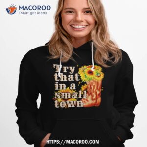 sun flower try that in a small town shirt hoodie 1
