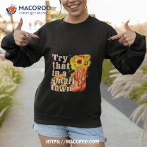 sun flower try that in a small town shirt sweatshirt 1