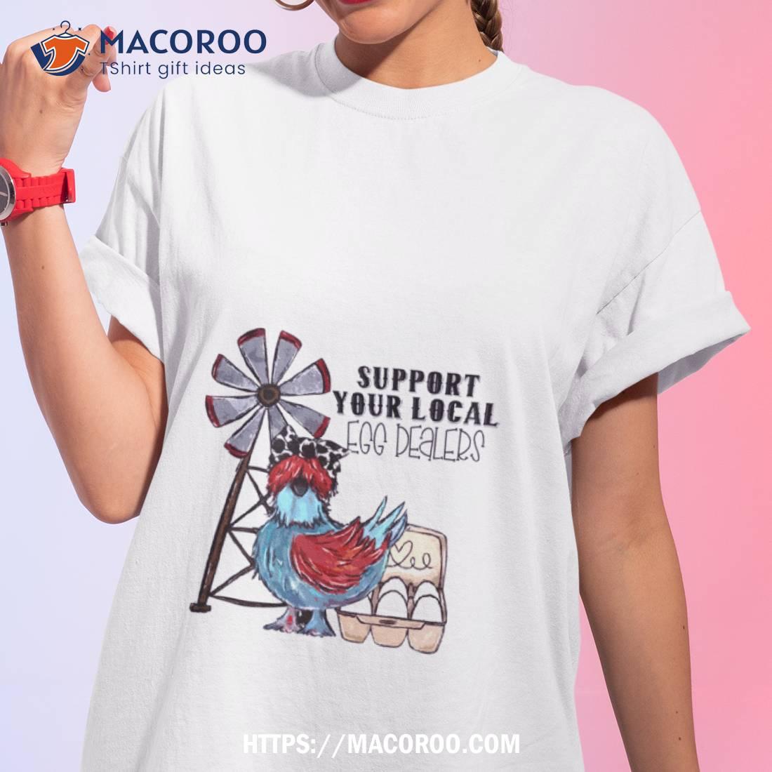 Support Your Local Egg Dealers Chicken Shirt Support Your Local Egg Dealers Chicken Shirt