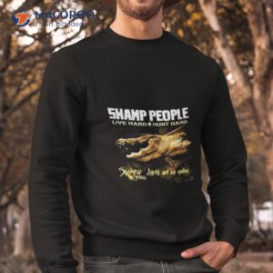 swamp people live hard hunt hard swamp people lucks not on option shirt sweatshirt