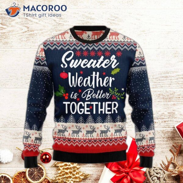“sweater Weather Is Better Together With An Ugly Christmas Sweater.”