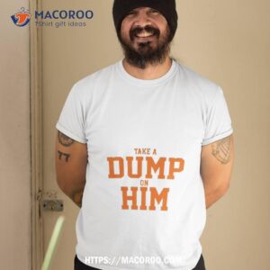 Take A Dump On Him Shirt Take A Dump On Him Shirt