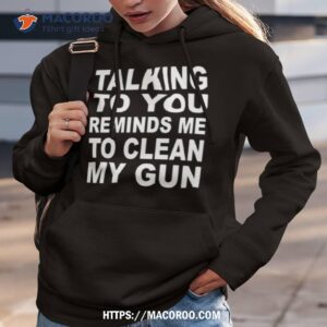 talking to you reminds me to clean my gun shirt hoodie 3
