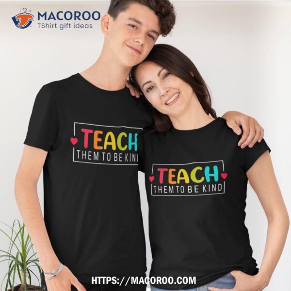 Teach Them To Be Kind Back To School Teacher Shirt