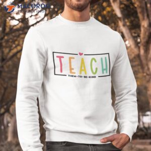 teach them to be kind shirt back school shirt sweatshirt