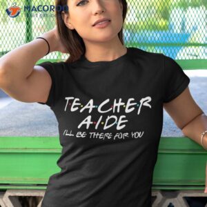 teacher aide i ll be there for you back to school gift shirt tshirt 1