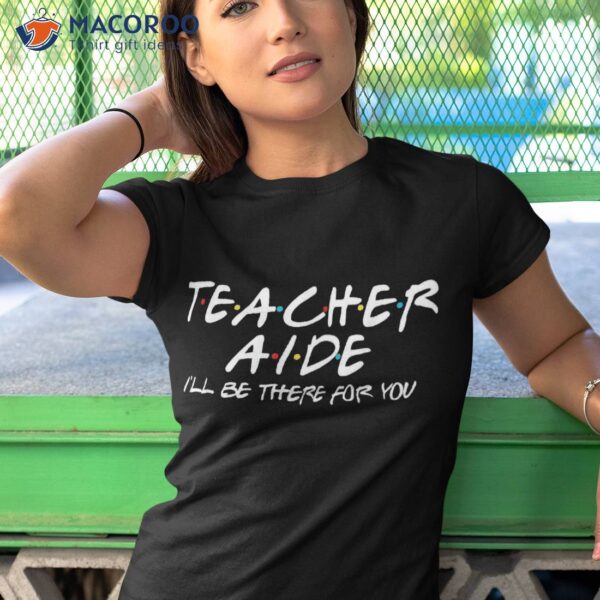 Teacher Aide I’ll Be There For You Back To School Gift Shirt