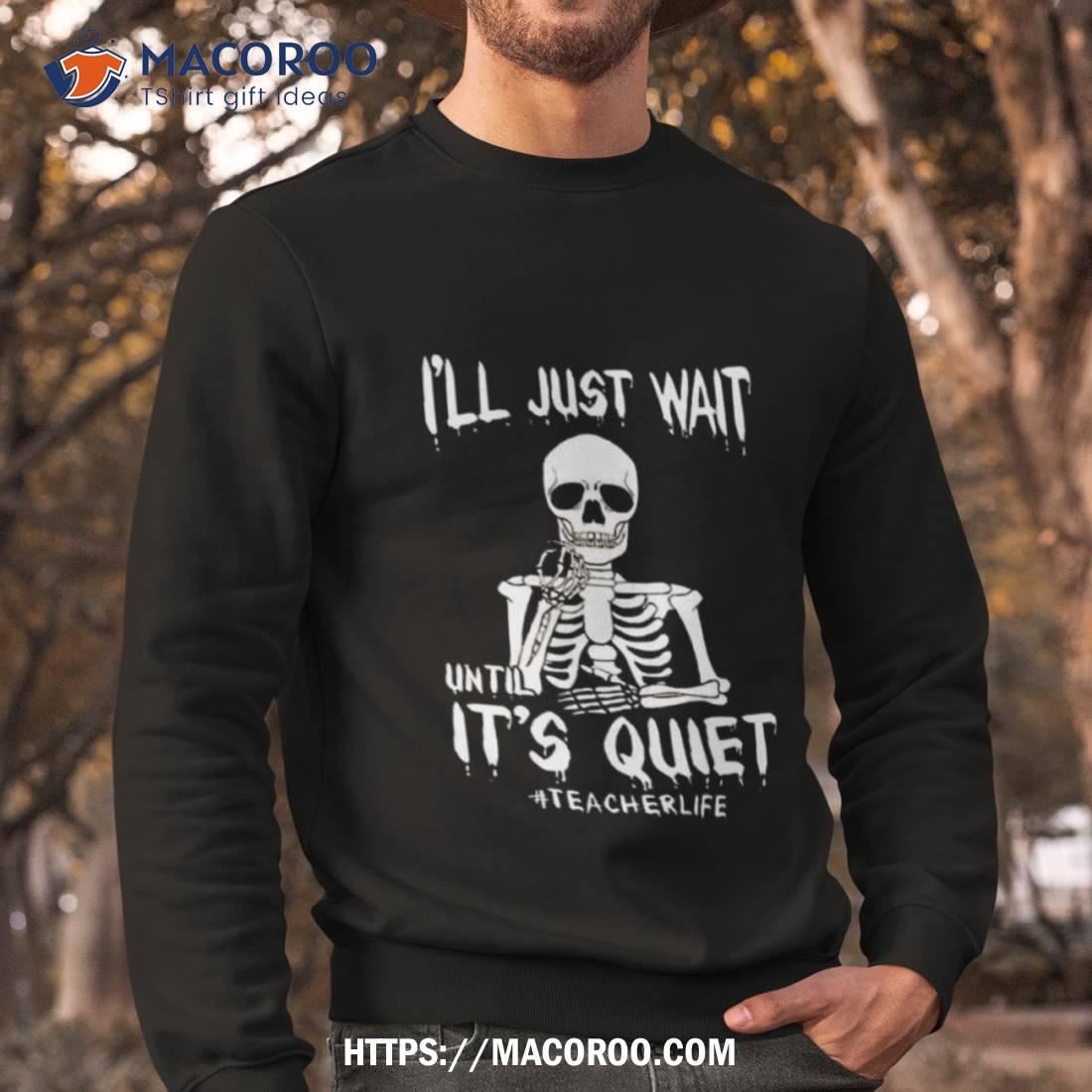 Teacher Life I’ll Just Wait Until It’s Quiet Halloween 2023 Shirt Teacher Life I’ll Just Wait Until It’s Quiet Halloween 2023 Shirt