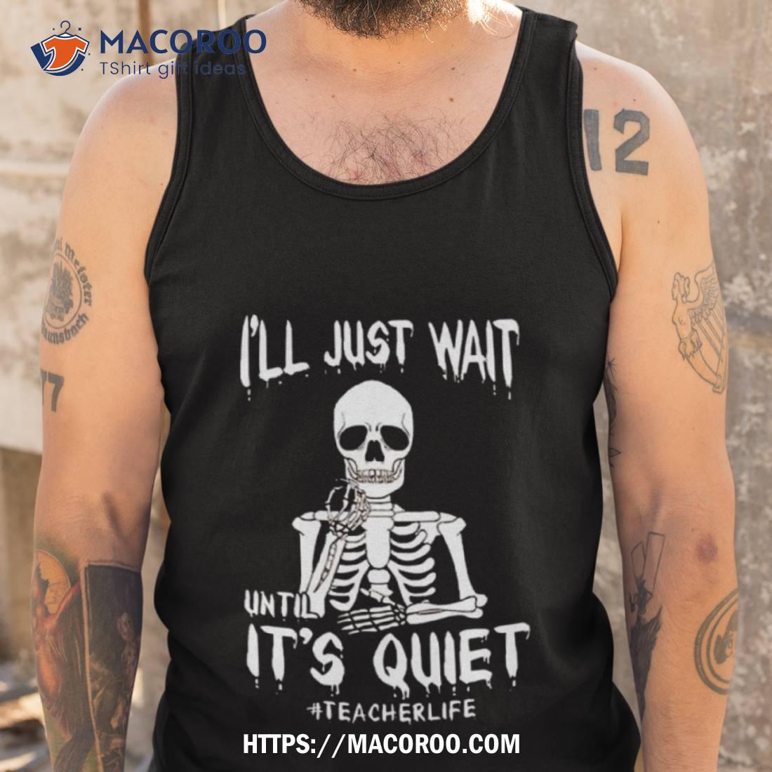 Teacher Life I’ll Just Wait Until It’s Quiet Halloween 2023 Shirt Teacher Life I’ll Just Wait Until It’s Quiet Halloween 2023 Shirt