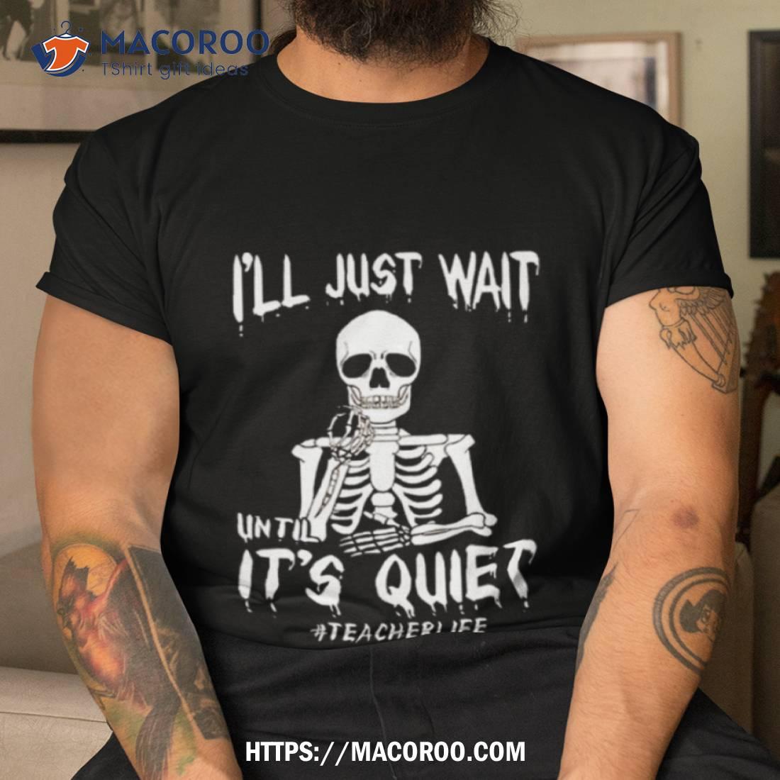Teacher Life I’ll Just Wait Until It’s Quiet Halloween 2023 Shirt Teacher Life I’ll Just Wait Until It’s Quiet Halloween 2023 Shirt