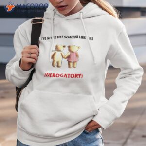 Teady Bears I’ve Never Met Someone Like You Derogatory Shirt
