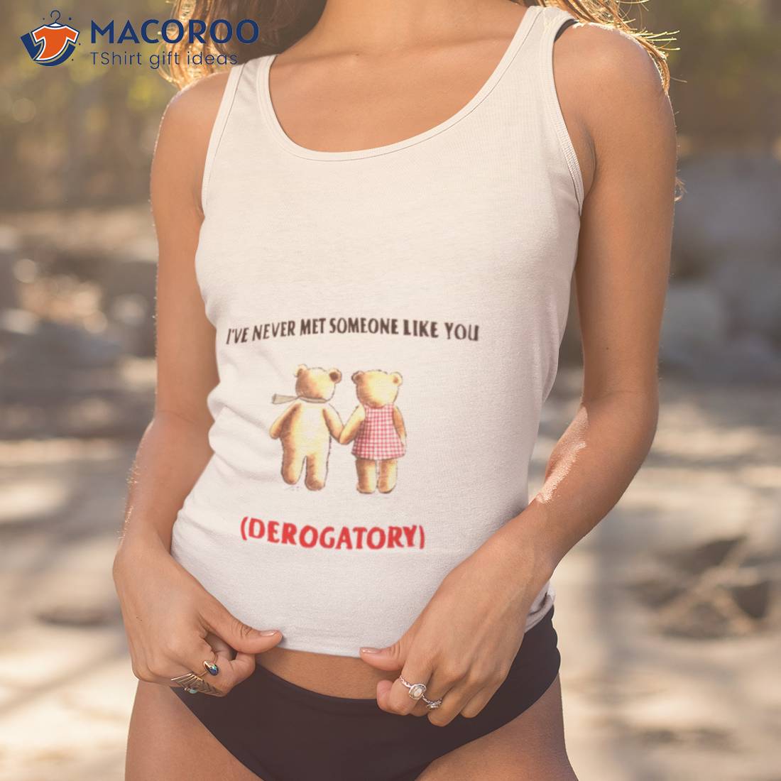 Teady Bears I’ve Never Met Someone Like You Derogatory Shirt Teady Bears I’ve Never Met Someone Like You Derogatory Shirt