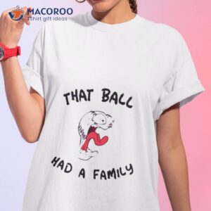 That Ball Had A Family Elly Da Le Cruz Shirt