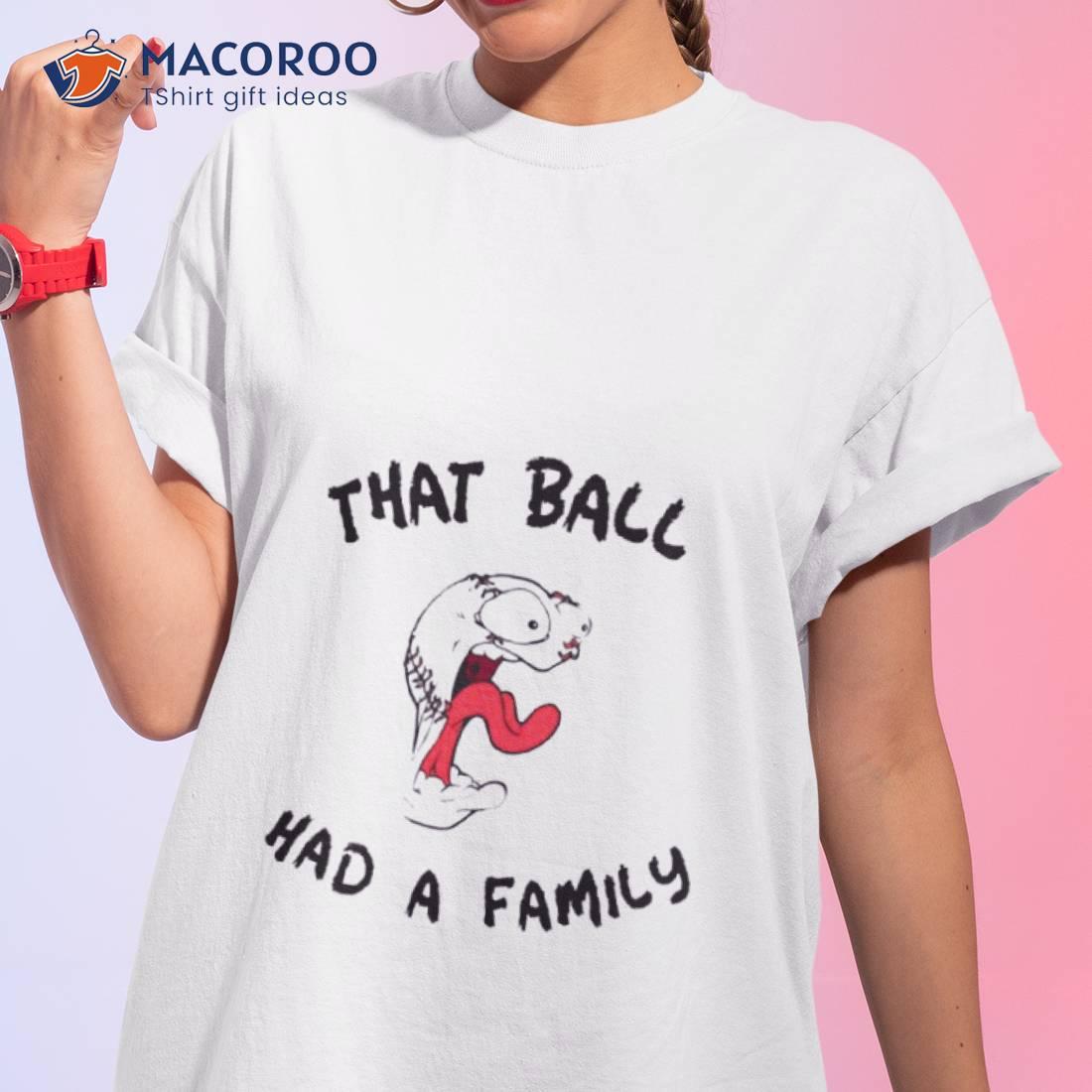 That Ball Had A Family Elly Da Le Cruz Shirt That Ball Had A Family Elly Da Le Cruz Shirt