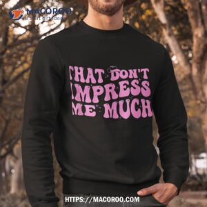 that don t impress me much country music for shirt sweatshirt 1