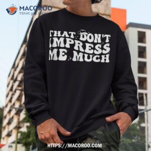 that don t impress me much country music for shirt sweatshirt 2