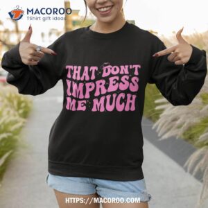 that don t impress me much country music for shirt sweatshirt