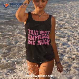 that don t impress me much country music for shirt tank top