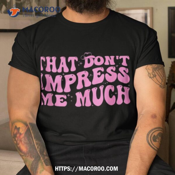 That Don’t Impress Me Much Country Music For  Shirt