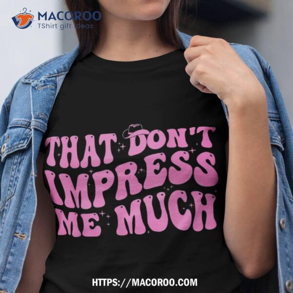 That Don’t Impress Me Much Country Music For  Shirt