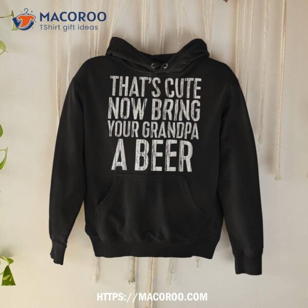 That’s Cute Now Bring Your Grandpa A Beer Shirt