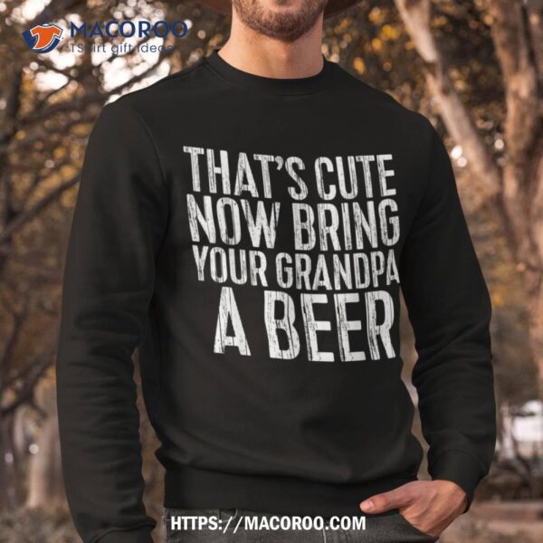 That’s Cute Now Bring Your Grandpa A Beer Shirt