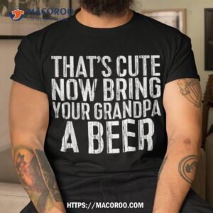 That’s Cute Now Bring Your Grandpa A Beer Shirt