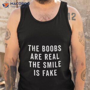 the boobs are real the smile is fake shirt tank top