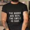 The Boobs Are Real The Smile Is Fake Shirt