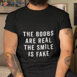The Boobs Are Real The Smile Is Fake Shirt
