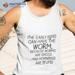 the early bird can have the worm because worms are gross and morning are stupid shirt tank top 3