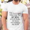 The Early Bird Can Have The Worm Because Worms Are Gross And Morning Are Stupid Shirt