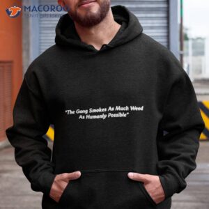 The Gang Smokes As Much Weed As Humanly Possible Shirt