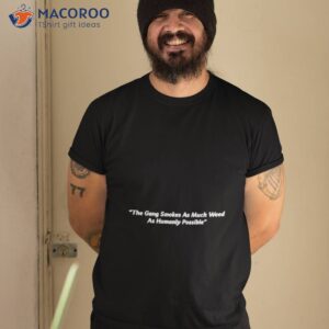 The Gang Smokes As Much Weed As Humanly Possible Shirt