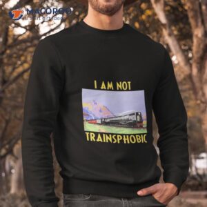 the good shirts go hard i am not trainsphobic shirt sweatshirt