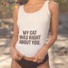 The Hoarse Whisperer My Cat Was Right About You Shirt