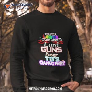 the only lgbtq i care about lord guns beer tits quagmire shirt sweatshirt