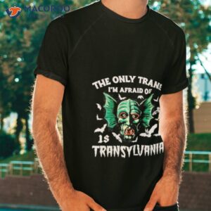 The Only Trans I’m Afraid Of Is Transylvania Shirt