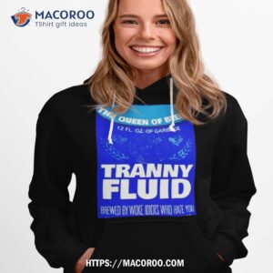 the queen of beers tranny fluid shirt hoodie 1