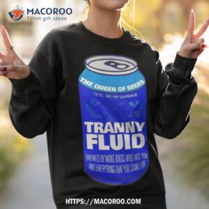 the queen of beers tranny fluid shirt sweatshirt 2