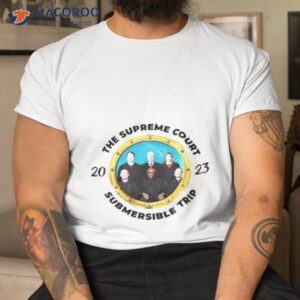 The Supreme Court Submersible Trip 2023 Shirt