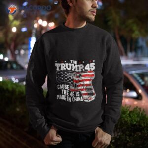 The Trump 45 Cause The 46 Is Made In China Usa Flag Shirt 2 the trump 45 cause the 46 is made in china usa flag shirt sweatshirt