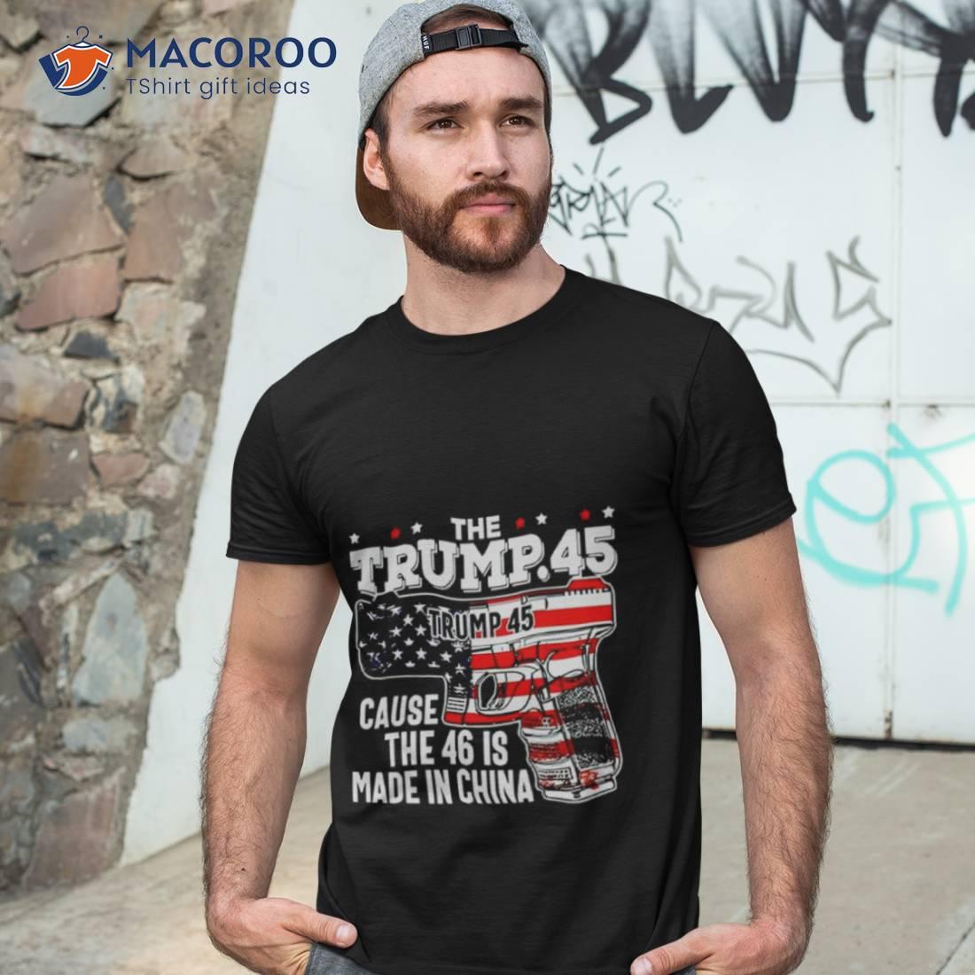 The Trump 45 Cause The 46 Is Made In China Usa Flag Shirt The Trump 45 Cause The 46 Is Made In China Usa Flag Shirt