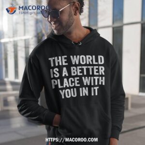 The World Is A Better Place With You In It Shirt Kindness