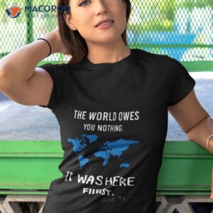 The World Owes You Nothing It Was Here First Mark Twain Shirt 3 the world owes you nothing it was here first mark twain shirt tshirt 1