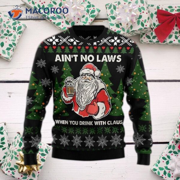 “there Ain’t No Laws When You Drink With Claus Ugly Christmas Sweater”
