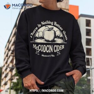 there is nothing better than mccockin cider missionary hills shirt sweatshirt