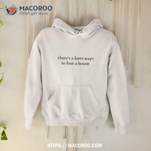 there s a lotta ways to lose a house shirt hoodie